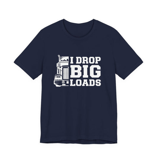 "I DROP BIG LOADS" T-shirt, Unisex Jersey Short Sleeve Tee, Truck Driver T-shirt, Gift for trucker